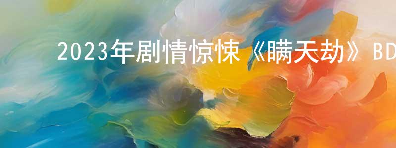 陈汉宾的动漫综艺大全,2023年剧情惊悚《瞒天劫》BD中字迅雷下载_电影天堂